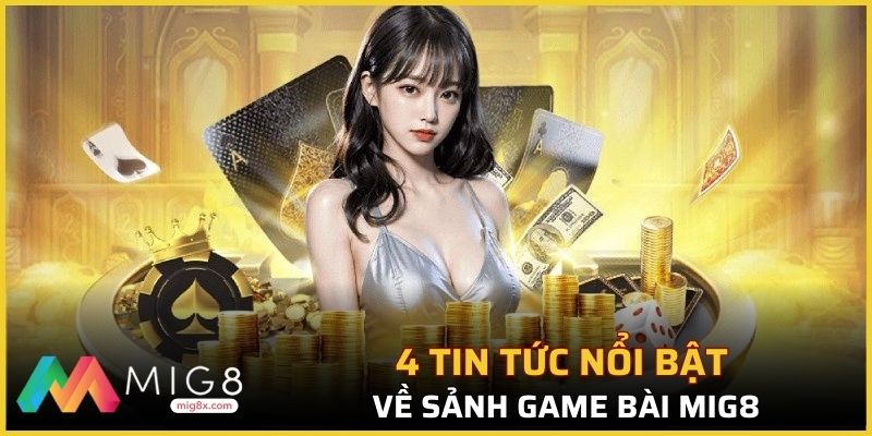 4 tin tức nổi bật về game bài Mig8